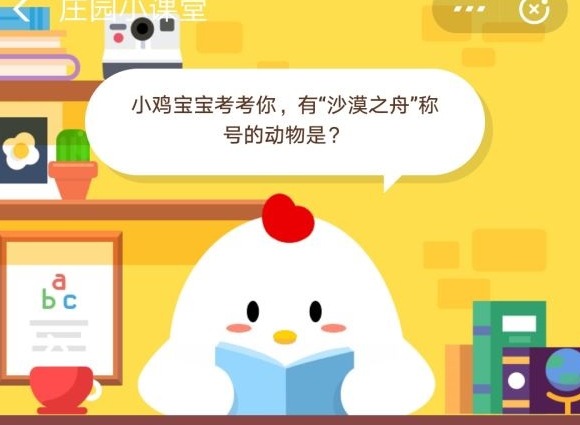 小鸡宝宝考考你，有沙漠之舟称号的动物是？