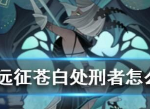剑与远征苍白处刑者怎么打 苍白处刑者通关阵容
