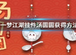 一梦江湖闹元宵活动怎么玩 永久挂件汤圆圆怎么获得