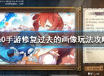 从零开始的异世界生活过去的画像怎么玩 过去的画像玩法攻略