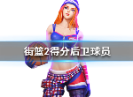 街篮2得分后卫有哪些 得分后卫资料一览