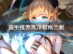 双生视界西洋棋格兰妮技能怎么样 西洋棋格兰妮值得抽吗