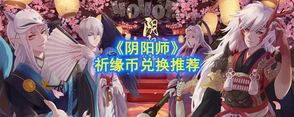 《陰陽師》祈緣幣兌換推薦