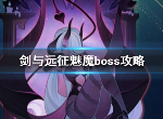 剑与远征魅魔boss怎么打 魅魔在对面怎么打