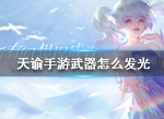 天谕手游武器如何发光 天谕手游武器发光技巧