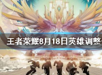 王者荣耀8月18日英雄调整介绍 王者荣耀8月18日更新调账