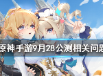 原神手游9.28公测相关问题解答 原神手游9.28公测相关问题解析