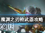 魔渊之刃枪武器如何玩耍 魔渊之刃枪武器攻略