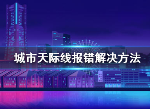 城市天际线报错闪退打不开怎么办 oops和array崩溃解决办法