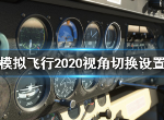 微软模拟飞行怎么视角缩放调整 模拟飞行2020视角切换教程