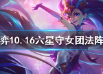 云顶之弈10.16六星守女团法阵容搭配 10.16b版本六星守女团法上分攻略