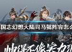 三国志幻想大陆司马懿阵容怎么样 司马懿平民最强阵容推荐