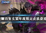 王者荣耀百里玄策年度限定皮肤怎么领取  百里玄策年度限定皮肤获取方法