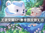 王者荣耀S21赛季新皮肤都有什么S21赛季新皮肤详细介绍