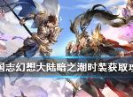 三国志幻想大陆暗之潮时装怎么获得 全民无双活动注意事项