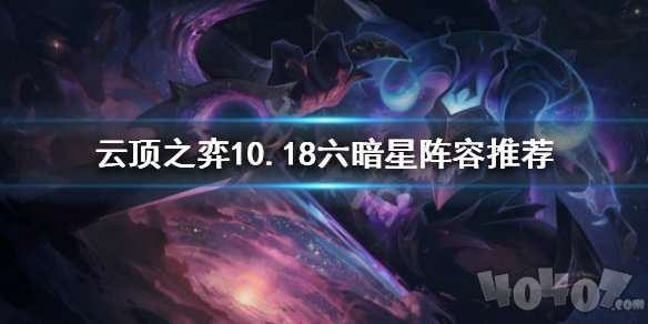 云頂之弈10.18六暗星陣容怎么搭 10.18六暗星陣容戰(zhàn)隊裝備推薦