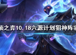 云顶之弈10.18六源计划狙神阵容怎么搭 10.18六源计划狙神阵容站位装备推荐