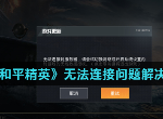 和平精英无法连接服务器是怎么回事 无法连接解决方法大全