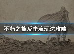 不朽之旅强力流派推荐 反击流怎么玩