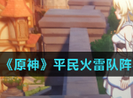 原神平民火雷阵容搭配推荐 微氪火雷队搭配思路
