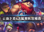 云顶之弈s46法狐狸怎么玩 6法狐狸阵容羁绊介绍