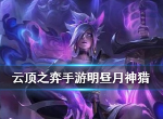 云顶之弈明昼月神猎怎么玩 S4明昼月神猎阵容羁绊组成介绍