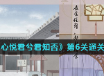 心悦君兮君知否游戏第6关怎么过 第六关通关图文攻略