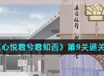 心悦君兮君知否游戏第9关攻略 第九关通关流程