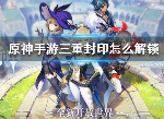 原神三重封印怎么解锁 三重封印玩法技巧