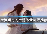 天涯明月刀手游什么职业比较好 职业选择推荐介绍