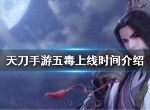 天涯明月刀手游五毒什么时候上线 五毒上线时间介绍