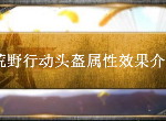 荒野行动各级头盔属性效果怎么样 头盔获得方法介绍