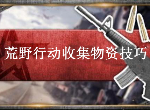 荒野行动如何高效收集物资 高效收集物资技巧分享