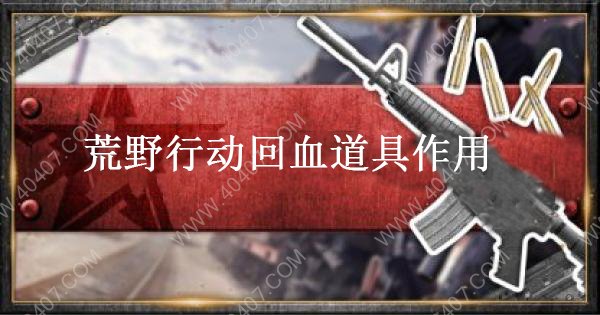 荒野行动回血道具有什么 各回血道具效果及使用时间介绍