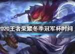 王者荣耀冬季冠军杯什么时候 冬季冠军杯时间