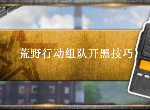 荒野行动组队怎么打 组队开黑技巧介绍