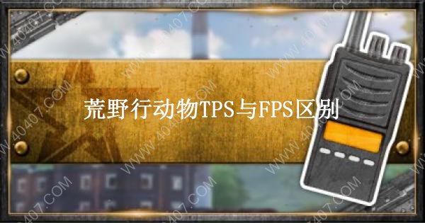 荒野行動是TPS還是FPS游戲 TPS與FPS區(qū)別介紹