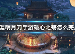 天涯明月刀破心之殇完成方法 破心之殇怎么完成