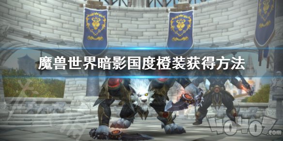 魔獸世界暗影國(guó)度橙裝怎么獲得 WOW9.0橙裝獲得方法