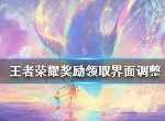 王者荣耀奖励领取界面做了哪些调整 奖励领取界面调整介绍