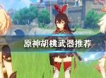 原神胡桃武器用什么 五星胡桃毕业武器推荐