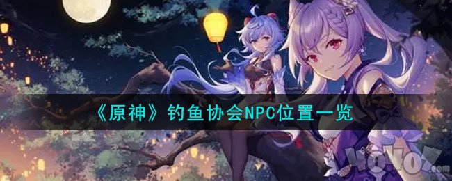 原神全釣魚協(xié)會(huì)npc位置 釣魚協(xié)會(huì)npc在哪