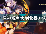 原神咸鱼大剑怎么得 原神衔珠海皇获取方法