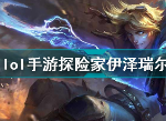 lol手游探险家伊泽瑞尔好用吗 英雄联盟手游探险家伊泽瑞尔技能属性