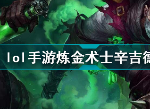 lol手游炼金术士辛吉德好用吗 英雄联盟手游炼金术士辛吉德技能属性