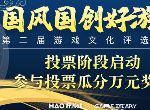 第二届国风国创好游戏评选大赛投票阶段启动，万元奖金等你瓜分