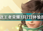 王者荣耀3月2日体验服更新了什么 2022年3月2日体验服更新内容调整一览