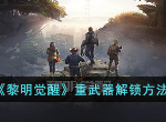 黎明觉醒重武器攻略 重武器解锁方法