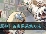原神苦离果怎么采集 苦离果采集方法一览