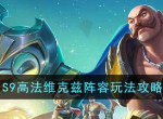 金铲铲之战S9高法维克兹阵容如何操作 S9高法维克兹阵容玩法介绍